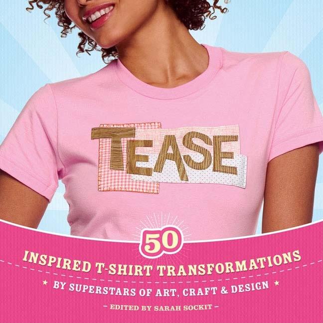 Item #220959 Tease : Inspired T-shirt Transformations by Superstars of Art, Craft, And Design....