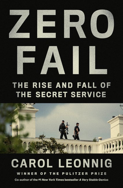 Item #349586 Zero Fail: The Rise and Fall of the Secret Service. Carol Leonnig