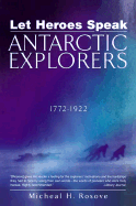 Item #340176 Let Heroes Speak: Antartic Explorers 1772-1922. Michael H. Rosove