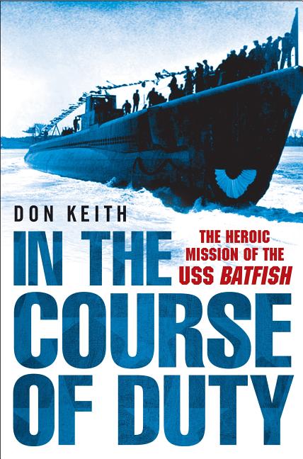 Item #321665 In the Course of Duty: The Heroic Mission of the USS Batfish. Don Keith