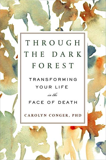 Item #312062 Through the Dark Forest: Transforming Your Life in the Face of Death. Carolyn Conger