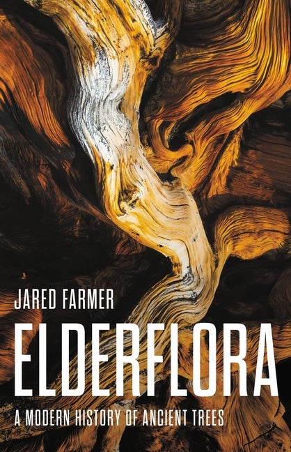 Item #339082 Elderflora: A Modern History of Ancient Trees. Jared Farmer