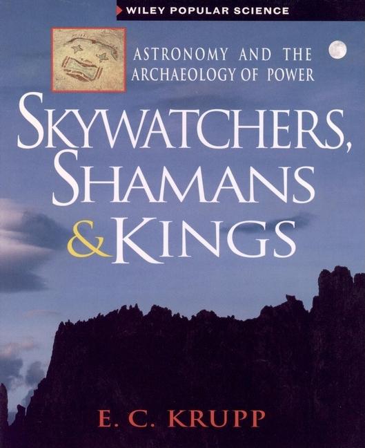Item #273502 Skywatchers, Shamans & Kings: Astronomy and the Archaeology of Power. E. C. Krupp