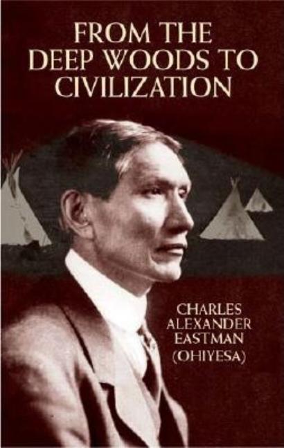 Item #279966 From the Deep Woods to Civilization (Native American). Charles Alexander Eastman,...