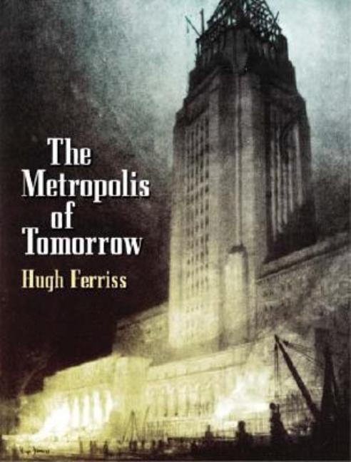 Item #300222 The Metropolis of Tomorrow (Dover Architecture). Hugh Ferriss