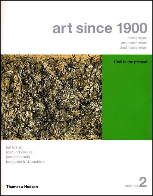 Item #340439 Art Since 1900: Modernism, Antimodernism, Postmodernism (Vol. 2: 1945 to the Present). Hal Foster, Benjamin H. D., Buchloh, Yve-Alain, Bois, Rosalind, Krauss.