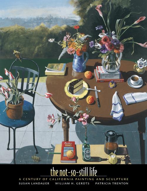 Item #259747 The Not-So-Still Life: A Century of California Painting and Sculpture. William H....