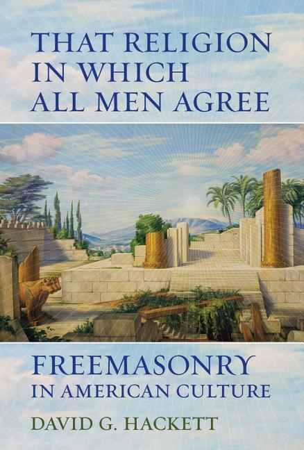 Item #334860 That Religion in Which All Men Agree: Freemasonry in American Culture. David G. Hackett