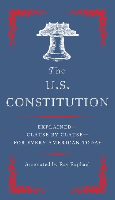Item #328652 The U.S. Constitution: Explained--Clause by Clause--for Every American Today. Ray...