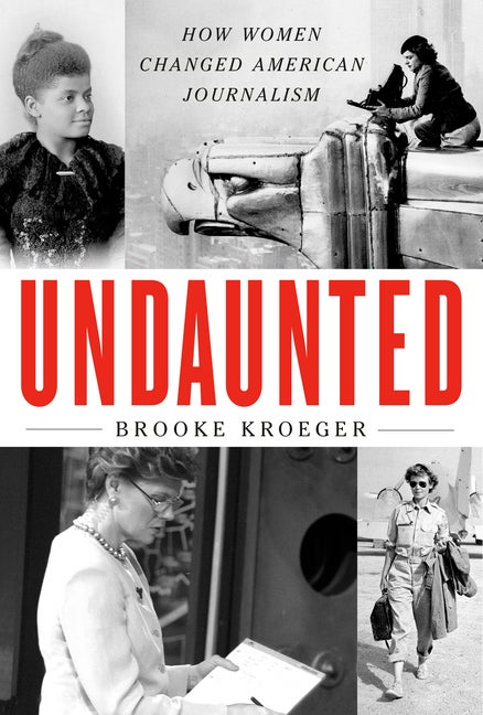 Item #329872 Undaunted: How Women Changed American Journalism. Brooke Kroeger