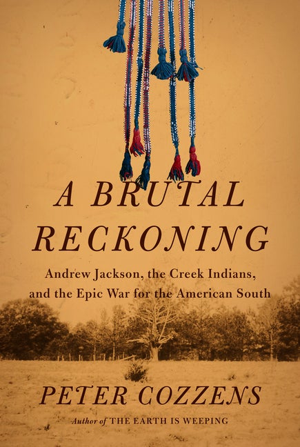 Item #331807 A Brutal Reckoning: Andrew Jackson, the Creek Indians, and the Epic War for the American South. Peter Cozzens.