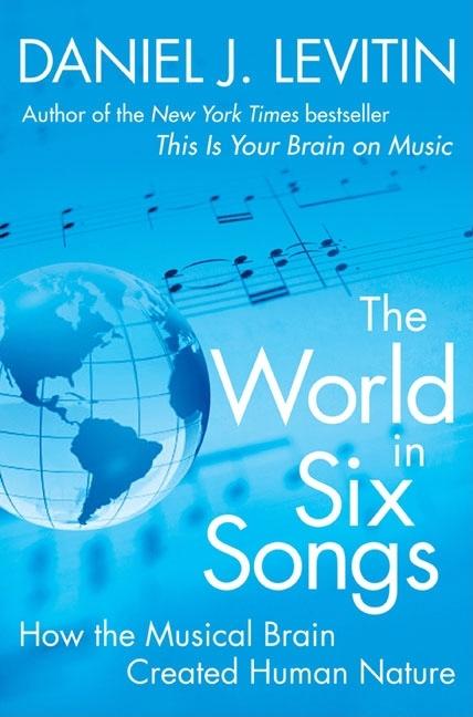 Item #252726 The World in Six Songs: How the Musical Brain Created Human Nature. Daniel J. Levitin