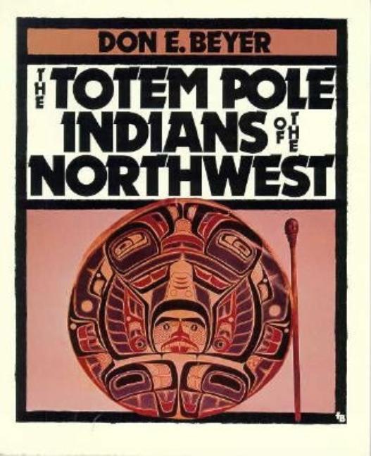 Item #116256 The Totem Pole Indians of the Northwest (First Book). Don E. Beyer