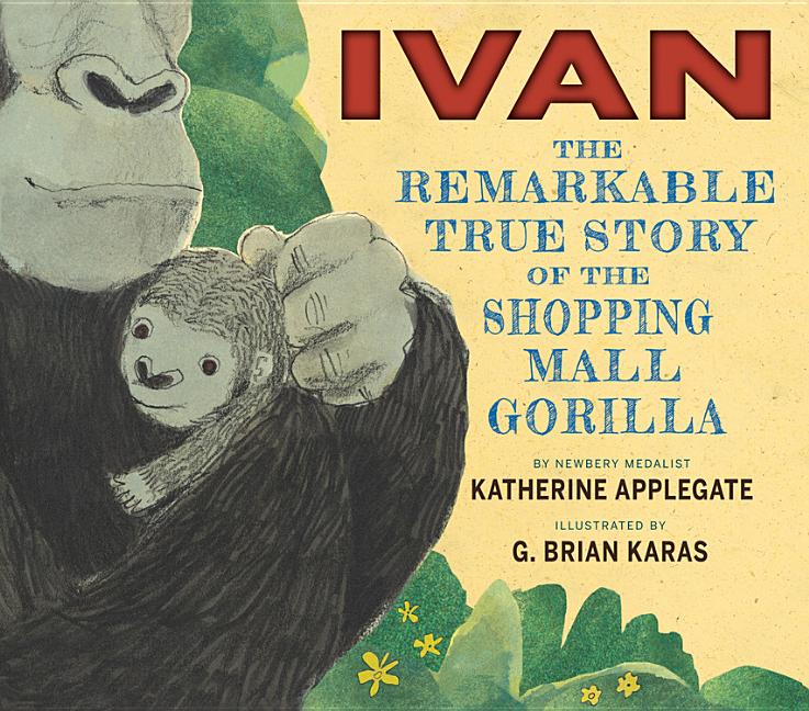 Item #205450 Ivan: The Remarkable True Story of the Shopping Mall Gorilla. Katherine Applegate