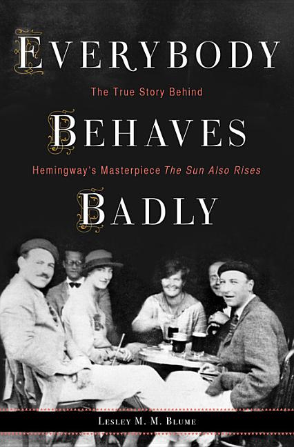 Item #232566 Everybody Behaves Badly: The True Story Behind Hemingway?s Masterpiece The Sun Also...