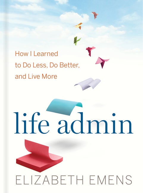 Item #259388 Life Admin: How I Learned to Do Less, Do Better, and Live More. Elizabeth F. Emens