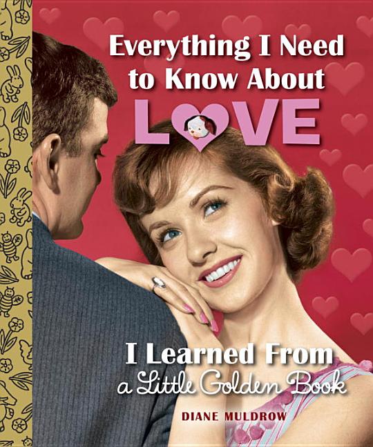 Item #252617 Everything I Need to Know About Love I Learned From a Little Golden Book. Diane Muldrow
