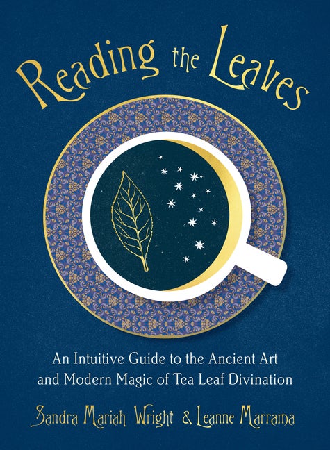 Item #312075 Reading the Leaves: An Intuitive Guide to the Ancient Art and Modern Magic of Tea Leaf Divination. Sandra Mariah Wright, Leanne, Marrama.