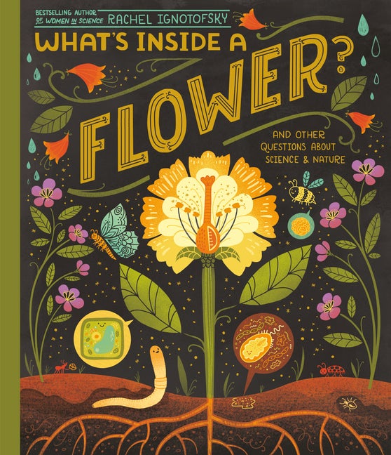 Item #337425 What's Inside A Flower?: And Other Questions About Science & Nature. Rachel Ignotofsky