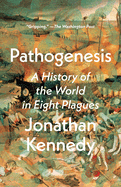 Item #358360 Pathogenesis: A History of the World in Eight Plagues. Jonathan Kennedy