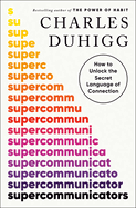 Item #352030 Supercommunicators: How to Unlock the Secret Language of Connection. Charles Duhigg