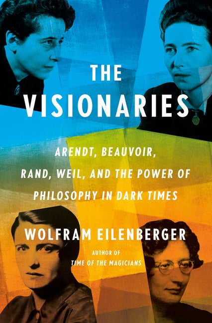 Item #337559 The Visionaries: Arendt, Beauvoir, Rand, Weil, and the Power of Philosophy in Dark...