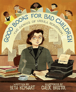 Item #346380 Good Books for Bad Children: The Genius of Ursula Nordstrom. Beth Kephart