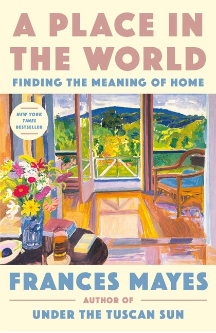 Item #335569 A Place in the World: Finding the Meaning of Home. Frances Mayes