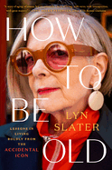 Item #356962 How to Be Old: Lessons in Living Boldly from the Accidental Icon. Lyn Slater