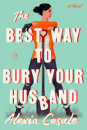 Item #354347 The Best Way to Bury Your Husband: A Novel. Alexia Casale