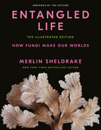 Item #350073 Entangled Life: The Illustrated Edition: How Fungi Make Our Worlds. Merlin Sheldrake