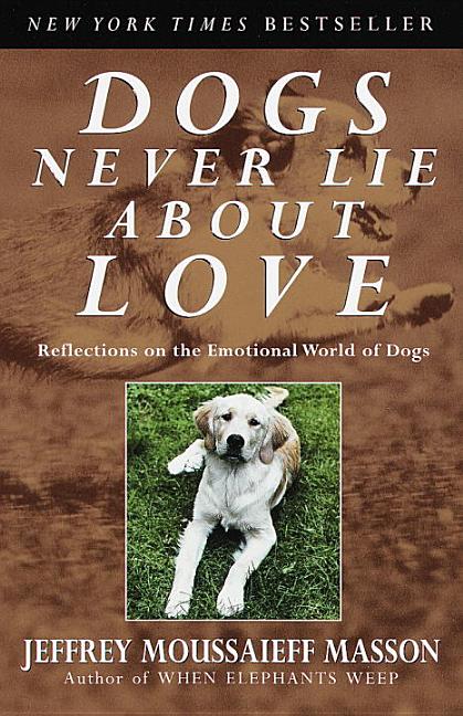 Item #241212 Dogs Never Lie About Love : Reflections on the Emotional World of Dogs. Jeffrey...