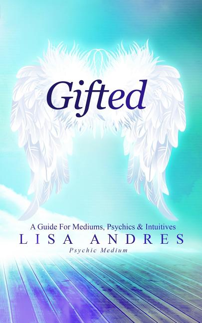 Item #133096 Gifted: A Guide for Mediums, Psychics & Intuitives. Lisa Andres
