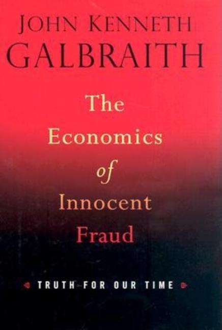 Item #331177 The Economics of Innocent Fraud: Truth for Our Time. John Kenneth Galbraith