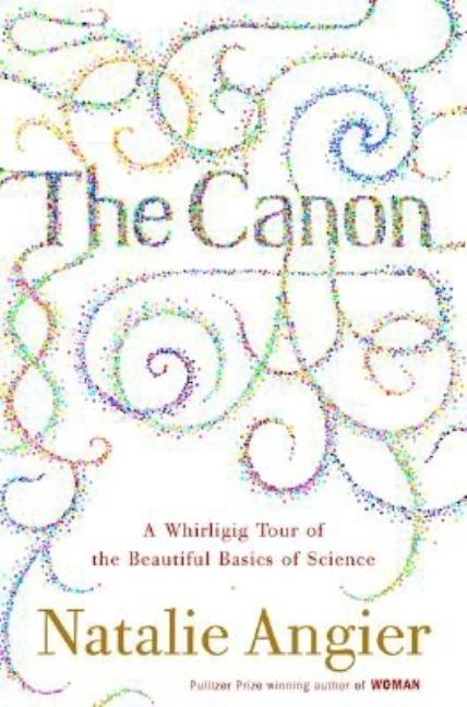 Item #260064 The Canon: A Whirligig Tour of the Beautiful Basics of Science. Natalie Angier