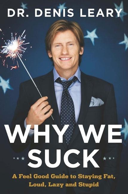 Item #244949 Why We Suck: A Feel Good Guide to Staying Fat, Loud, Lazy and Stupid. Dr. Denis Leary