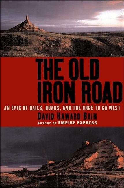 Item #250293 The Old Iron Road: An Epic of Rails, Roads, and the Urge to Go West. David Haward Bain