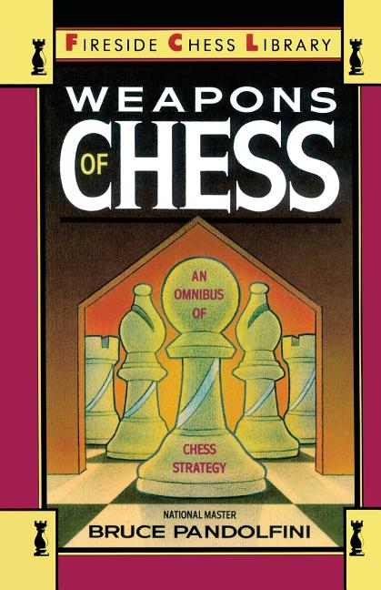 Item #337501 Weapons of Chess: An Omnibus of Chess Strategies (Fireside Chess Library). Bruce...