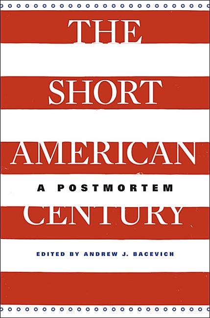 Item #230704 The Short American Century: A Postmortem. Andrew J. Bacevich