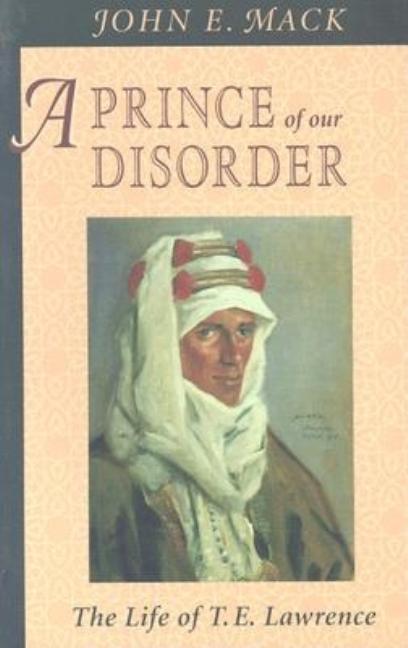 Item #242205 A Prince of Our Disorder: The Life of T. E. Lawrence. John E. Mack