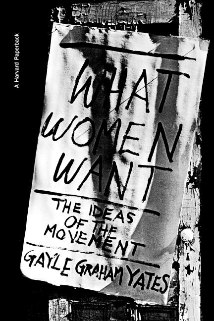 Item #220485 What Women Want: The Ideas of the Movement (Harvard Paperbacks). Gayle Graham Yates