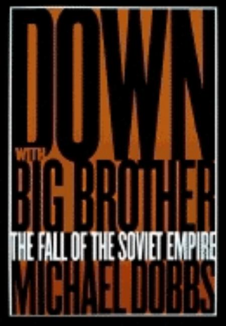 Item #255670 Down with Big Brother: The Fall of the Soviet Empire. Michael Dobbs