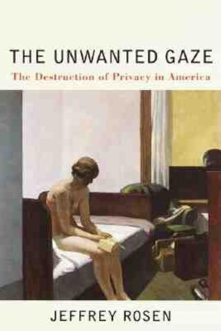 Item #83922 The Unwanted Gaze: The Destruction of Privacy in America. Jeffrey Rosen