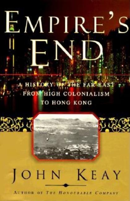 Item #178757 EMPIRES END: A History of the Far East from High Colonialism to Hong Kong. John Keay