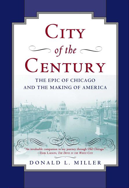 Item #186688 City of the Century : The Epic of Chicago and the Making of America. DONALD L. MILLER