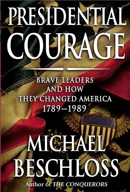 Item #344020 Presidential Courage: Brave Leaders and How They Changed America 1789-1989. Michael...