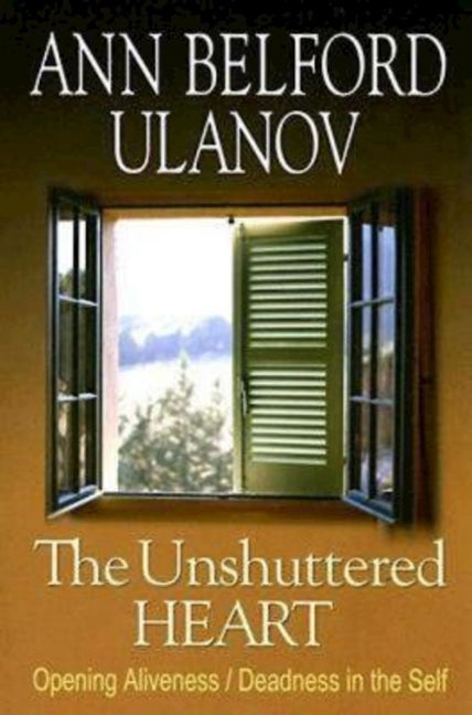 Item #298433 The Unshuttered Heart: Opening Aliveness/Deadness in the Self. Ann Belford Ulanov