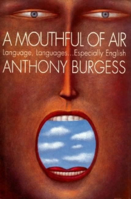 Item #189857 A Mouthful of Air: Language, Languages...Especially English. Anthony Burgess