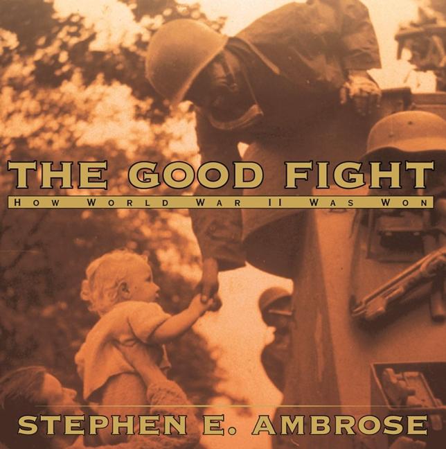Item #146272 The Good Fight : How World War II Was Won. Stephen E. Ambrose