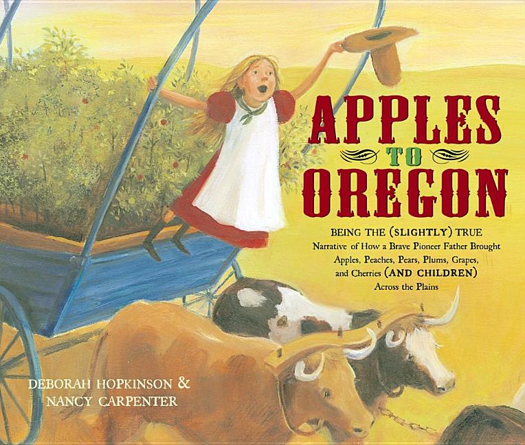 Item #203709 Apples to Oregon: Being the (Slightly) True Narrative of How a Brave Pioneer Father...